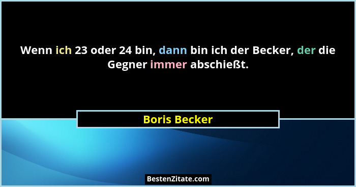 Wenn ich 23 oder 24 bin, dann bin ich der Becker, der die Gegner immer abschießt.... - Boris Becker