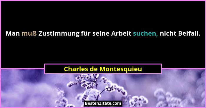Man muß Zustimmung für seine Arbeit suchen, nicht Beifall.... - Charles de Montesquieu