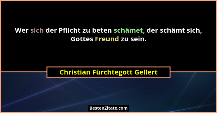 Wer sich der Pflicht zu beten schämet, der schämt sich, Gottes Freund zu sein.... - Christian Fürchtegott Gellert