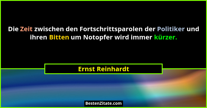 Die Zeit zwischen den Fortschrittsparolen der Politiker und ihren Bitten um Notopfer wird immer kürzer.... - Ernst Reinhardt
