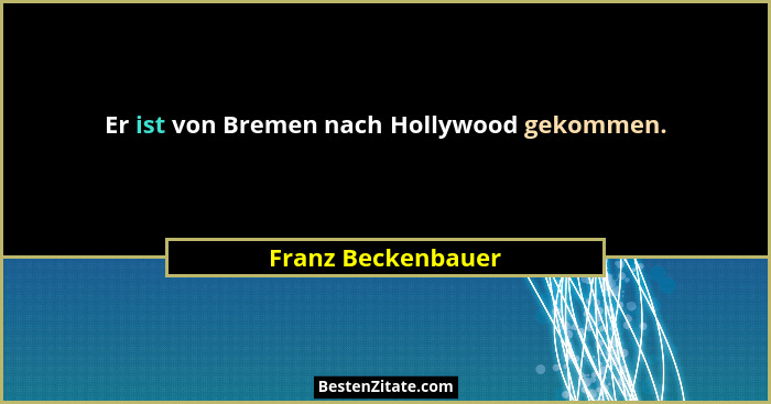 Er ist von Bremen nach Hollywood gekommen.... - Franz Beckenbauer