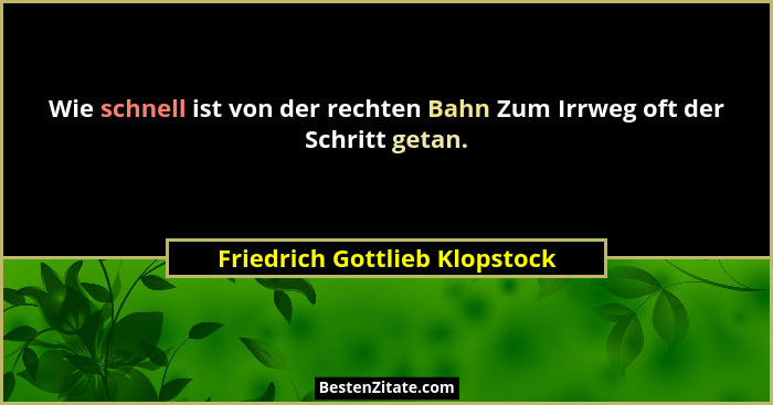 Wie schnell ist von der rechten Bahn Zum Irrweg oft der Schritt getan.... - Friedrich Gottlieb Klopstock