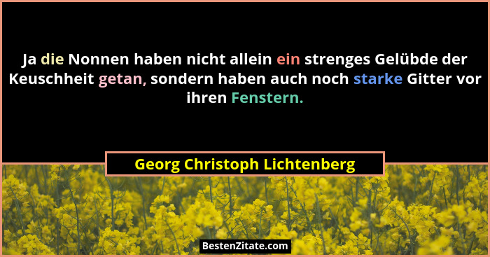 Ja die Nonnen haben nicht allein ein strenges Gelübde der Keuschheit getan, sondern haben auch noch starke Gitter vor ih... - Georg Christoph Lichtenberg