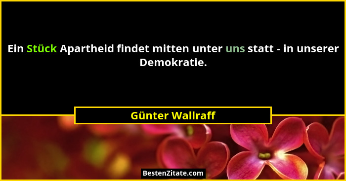 Ein Stück Apartheid findet mitten unter uns statt - in unserer Demokratie.... - Günter Wallraff