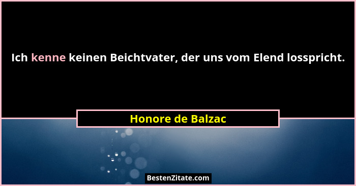 Ich kenne keinen Beichtvater, der uns vom Elend losspricht.... - Honore de Balzac