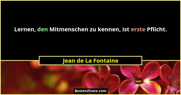 Lernen, den Mitmenschen zu kennen, ist erste Pflicht.... - Jean de La Fontaine