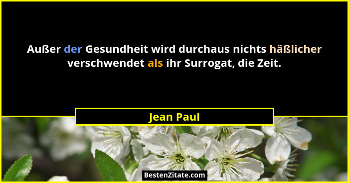 Außer der Gesundheit wird durchaus nichts häßlicher verschwendet als ihr Surrogat, die Zeit.... - Jean Paul