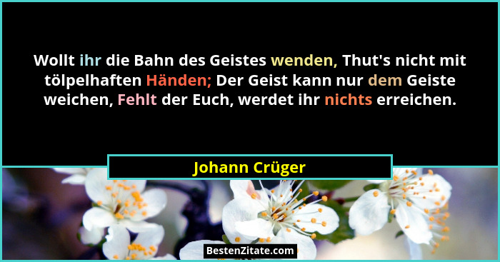 Wollt ihr die Bahn des Geistes wenden, Thut's nicht mit tölpelhaften Händen; Der Geist kann nur dem Geiste weichen, Fehlt der Euch... - Johann Crüger