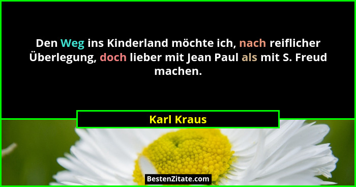 Den Weg ins Kinderland möchte ich, nach reiflicher Überlegung, doch lieber mit Jean Paul als mit S. Freud machen.... - Karl Kraus