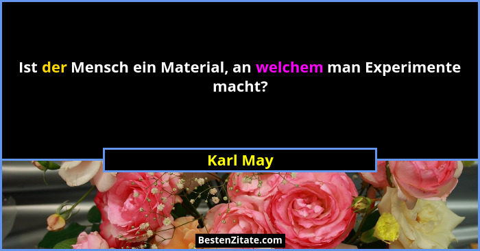 Ist der Mensch ein Material, an welchem man Experimente macht?... - Karl May