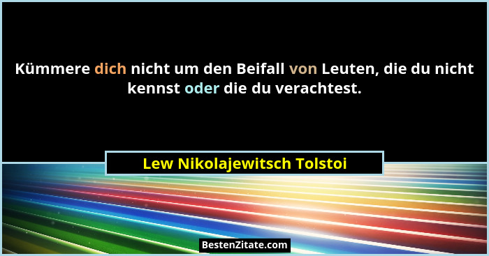 Kümmere dich nicht um den Beifall von Leuten, die du nicht kennst oder die du verachtest.... - Lew Nikolajewitsch Tolstoi