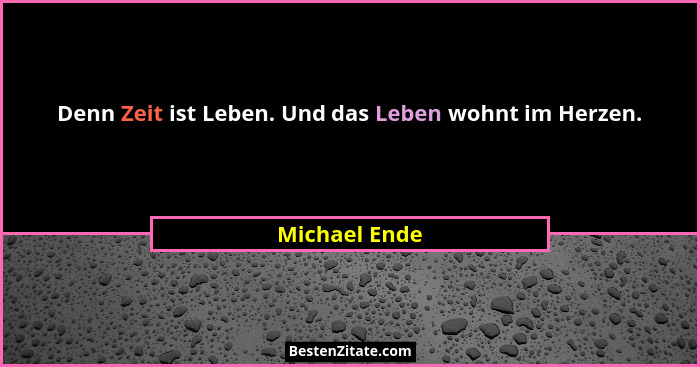 Denn Zeit ist Leben. Und das Leben wohnt im Herzen.... - Michael Ende