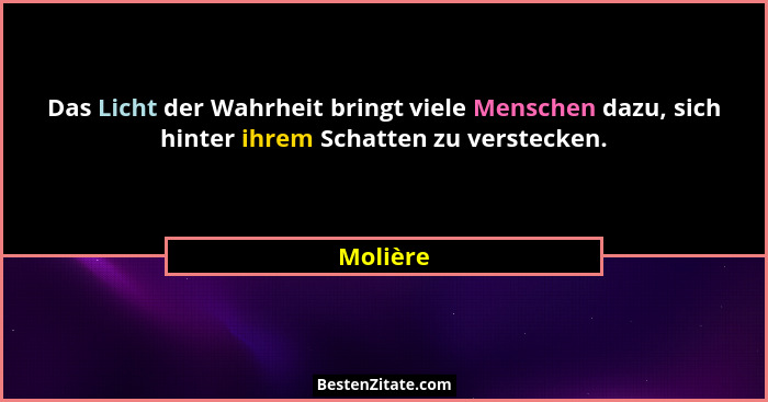 Das Licht der Wahrheit bringt viele Menschen dazu, sich hinter ihrem Schatten zu verstecken.... - Molière