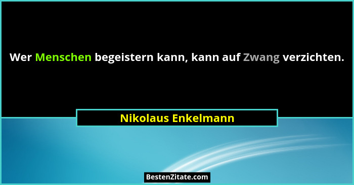 Wer Menschen begeistern kann, kann auf Zwang verzichten.... - Nikolaus Enkelmann