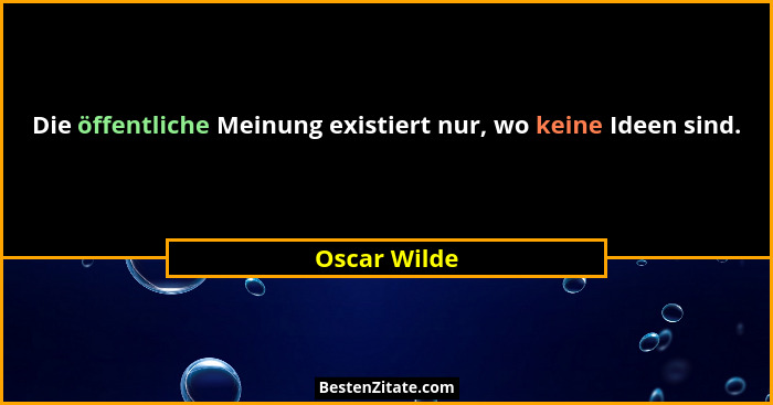 Die öffentliche Meinung existiert nur, wo keine Ideen sind.... - Oscar Wilde