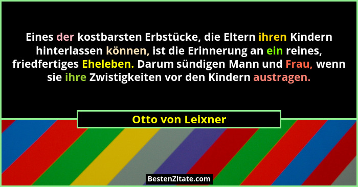Eines der kostbarsten Erbstücke, die Eltern ihren Kindern hinterlassen können, ist die Erinnerung an ein reines, friedfertiges Ehel... - Otto von Leixner