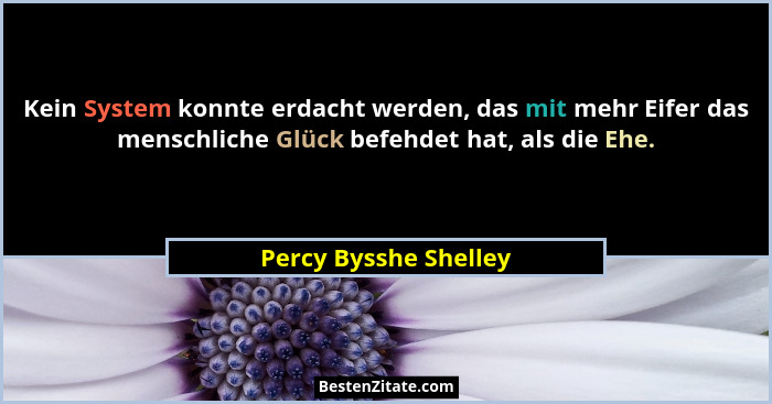 Kein System konnte erdacht werden, das mit mehr Eifer das menschliche Glück befehdet hat, als die Ehe.... - Percy Bysshe Shelley