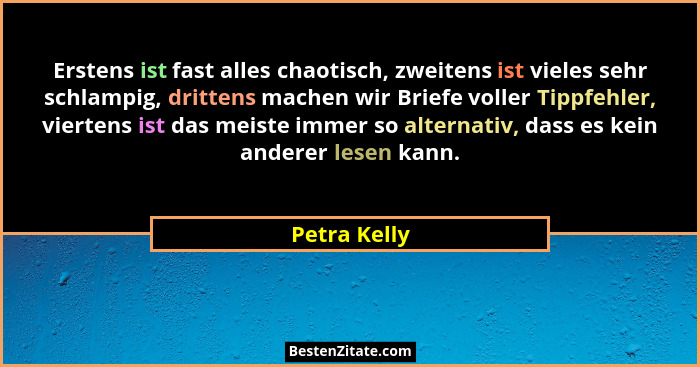 Erstens ist fast alles chaotisch, zweitens ist vieles sehr schlampig, drittens machen wir Briefe voller Tippfehler, viertens ist das mei... - Petra Kelly
