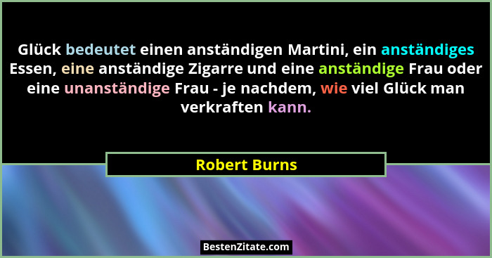 Glück bedeutet einen anständigen Martini, ein anständiges Essen, eine anständige Zigarre und eine anständige Frau oder eine unanständig... - Robert Burns