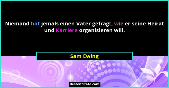 Niemand hat jemals einen Vater gefragt, wie er seine Heirat und Karriere organisieren will.... - Sam Ewing