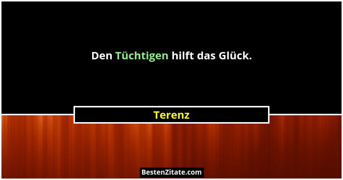 Den Tüchtigen hilft das Glück.... - Terenz