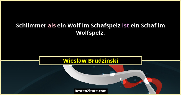 Schlimmer als ein Wolf im Schafspelz ist ein Schaf im Wolfspelz.... - Wieslaw Brudzinski