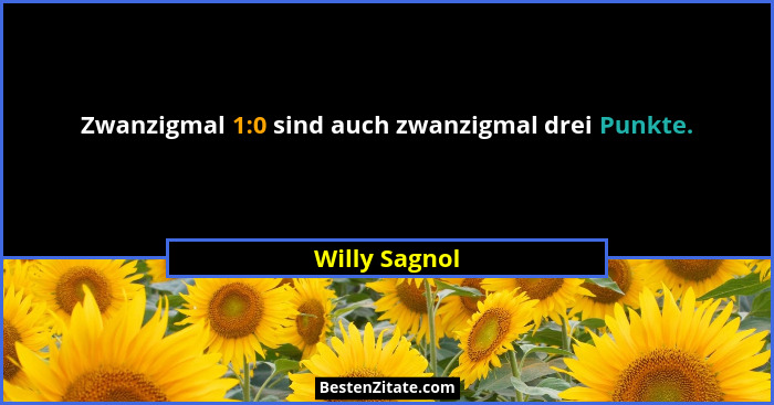 Zwanzigmal 1:0 sind auch zwanzigmal drei Punkte.... - Willy Sagnol