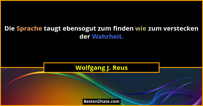 Die Sprache taugt ebensogut zum finden wie zum verstecken der Wahrheit.... - Wolfgang J. Reus
