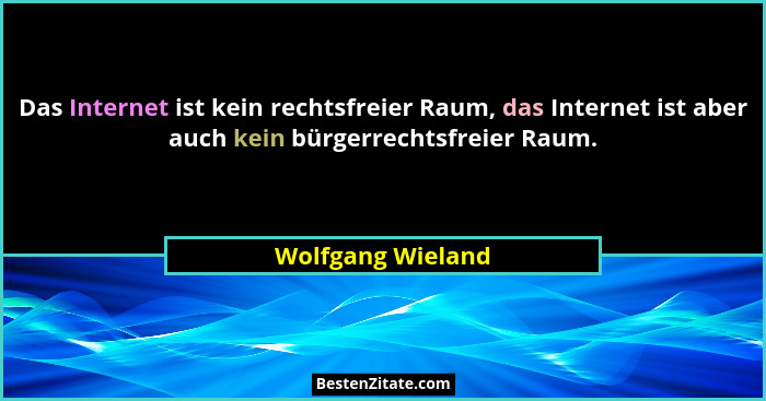 Das Internet ist kein rechtsfreier Raum, das Internet ist aber auch kein bürgerrechtsfreier Raum.... - Wolfgang Wieland