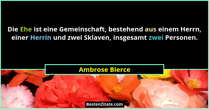 Die Ehe ist eine Gemeinschaft, bestehend aus einem Herrn, einer Herrin und zwei Sklaven, insgesamt zwei Personen.... - Ambrose Bierce