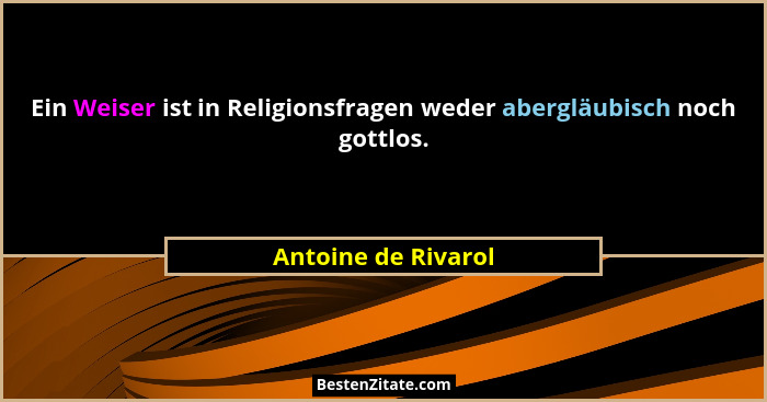 Ein Weiser ist in Religionsfragen weder abergläubisch noch gottlos.... - Antoine de Rivarol