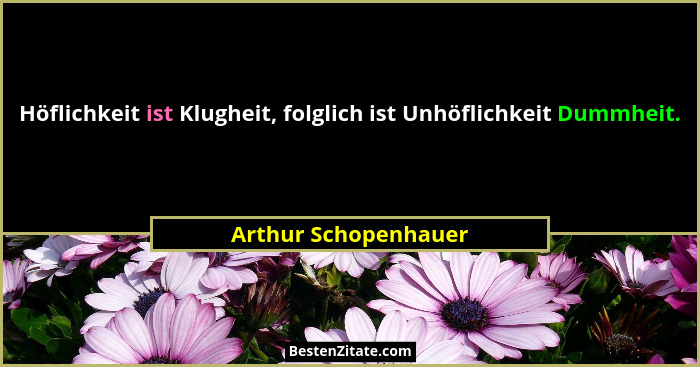 Höflichkeit ist Klugheit, folglich ist Unhöflichkeit Dummheit.... - Arthur Schopenhauer