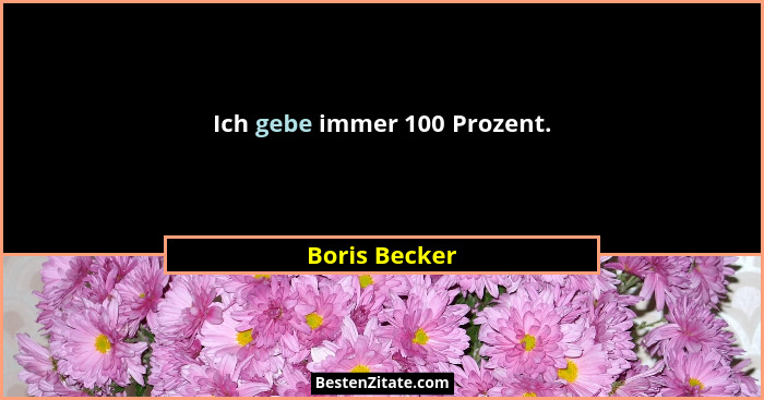 Ich gebe immer 100 Prozent.... - Boris Becker