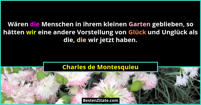 Wären die Menschen in ihrem kleinen Garten geblieben, so hätten wir eine andere Vorstellung von Glück und Unglück als die, di... - Charles de Montesquieu