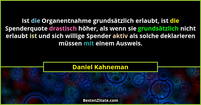 Ist die Organentnahme grundsätzlich erlaubt, ist die Spenderquote drastisch höher, als wenn sie grundsätzlich nicht erlaubt ist und... - Daniel Kahneman