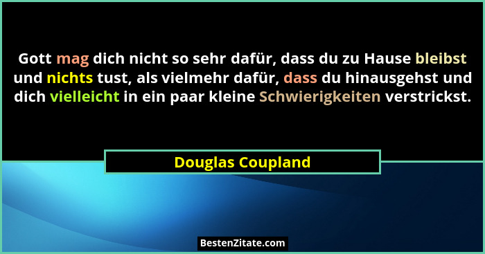 Gott mag dich nicht so sehr dafür, dass du zu Hause bleibst und nichts tust, als vielmehr dafür, dass du hinausgehst und dich viell... - Douglas Coupland