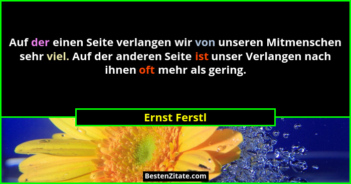 Auf der einen Seite verlangen wir von unseren Mitmenschen sehr viel. Auf der anderen Seite ist unser Verlangen nach ihnen oft mehr als... - Ernst Ferstl