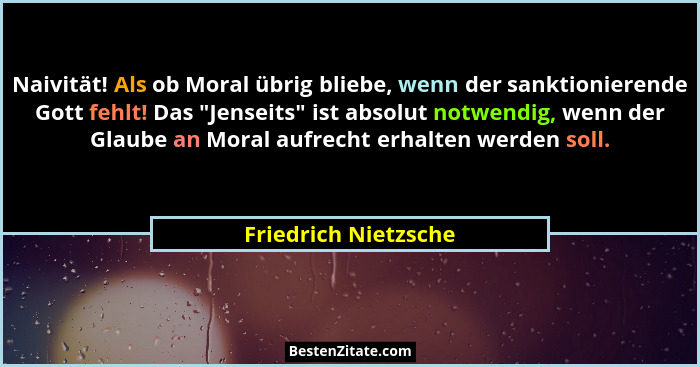 Naivität! Als ob Moral übrig bliebe, wenn der sanktionierende Gott fehlt! Das "Jenseits" ist absolut notwendig, wenn der... - Friedrich Nietzsche