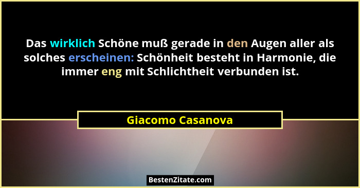 Das wirklich Schöne muß gerade in den Augen aller als solches erscheinen: Schönheit besteht in Harmonie, die immer eng mit Schlicht... - Giacomo Casanova