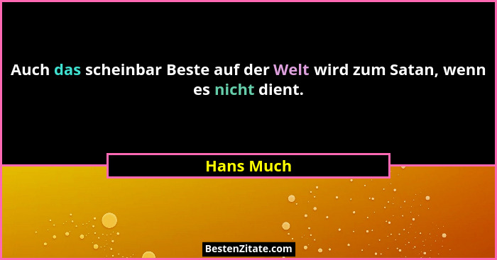 Auch das scheinbar Beste auf der Welt wird zum Satan, wenn es nicht dient.... - Hans Much
