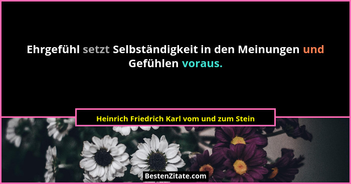 Ehrgefühl setzt Selbständigkeit in den Meinungen und Gefühlen voraus.... - Heinrich Friedrich Karl vom und zum Stein