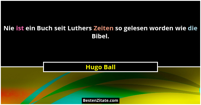 Nie ist ein Buch seit Luthers Zeiten so gelesen worden wie die Bibel.... - Hugo Ball