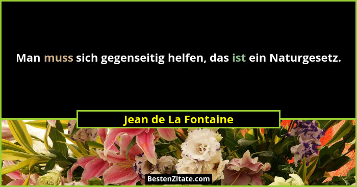 Man muss sich gegenseitig helfen, das ist ein Naturgesetz.... - Jean de La Fontaine