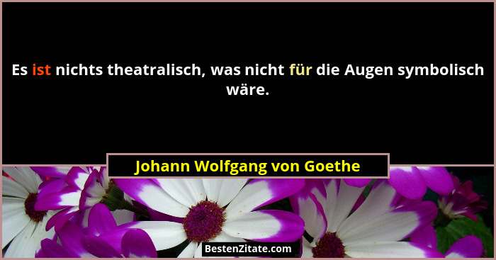 Es ist nichts theatralisch, was nicht für die Augen symbolisch wäre.... - Johann Wolfgang von Goethe