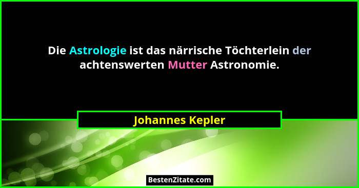 Die Astrologie ist das närrische Töchterlein der achtenswerten Mutter Astronomie.... - Johannes Kepler