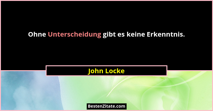 Ohne Unterscheidung gibt es keine Erkenntnis.... - John Locke
