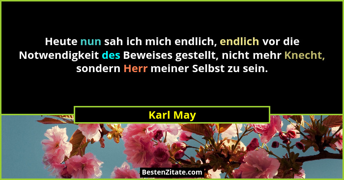Heute nun sah ich mich endlich, endlich vor die Notwendigkeit des Beweises gestellt, nicht mehr Knecht, sondern Herr meiner Selbst zu sein.... - Karl May