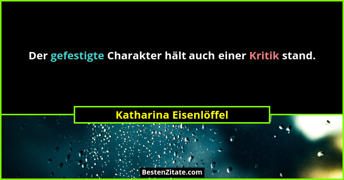 Der gefestigte Charakter hält auch einer Kritik stand.... - Katharina Eisenlöffel