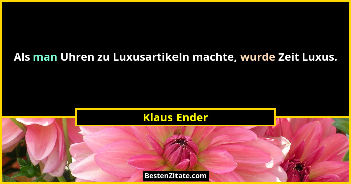 Als man Uhren zu Luxusartikeln machte, wurde Zeit Luxus.... - Klaus Ender