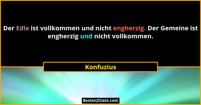 Der Edle ist vollkommen und nicht engherzig. Der Gemeine ist engherzig und nicht vollkommen.... - Konfuzius